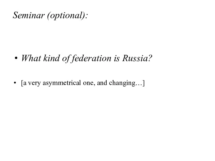 Seminar (optional): What kind of federation is Russia? [a very asymmetrical one, and changing…]