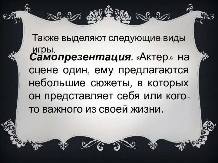 Также выделяют следующие виды игры. Самопрезентация. «Актер» на сцене один,