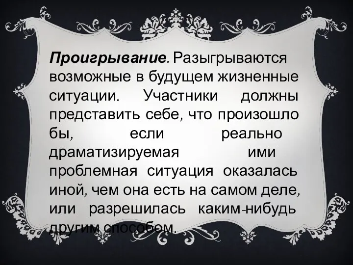 Проигрывание. Разыгрываются возможные в будущем жизненные ситуации. Участники должны представить