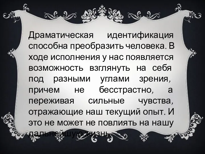 Драматическая идентификация способна преобразить человека. В ходе исполнения у нас