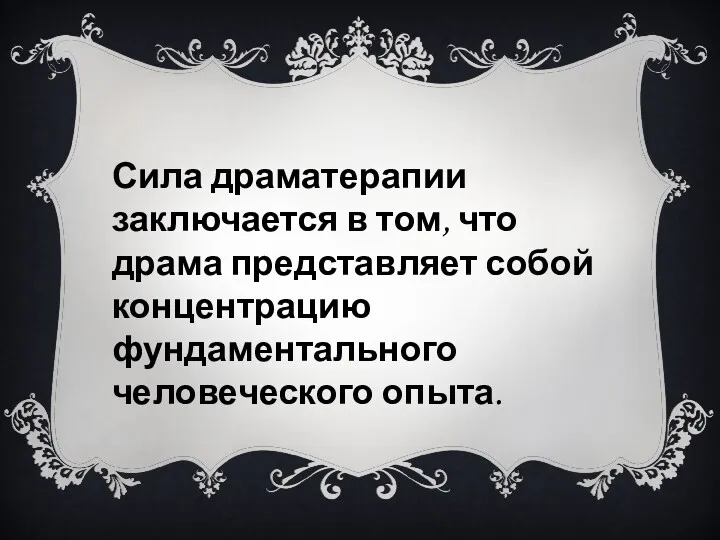 Сила драматерапии заключается в том, что драма представ­ляет собой концентрацию фундаментального человеческого опыта.