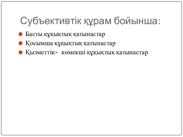 Субъективтік құрам бойынша: Басты құқықтық қатынастар Қосымша құқықтық қатынастар Қызметтік- көмекші құқықтық қатынастар