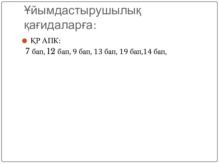 Ұйымдастырушылық қағидаларға: ҚР АПК: 7 бап, 12 бап, 9 бап, 13 бап, 19 бап,14 бап,