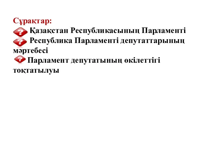 Сұрақтар: Қазақстан Республикасының Парламентi Республика Парламентi депутаттарының мәртебесi Парламент депутатының өкілеттігі тоқтатылуы