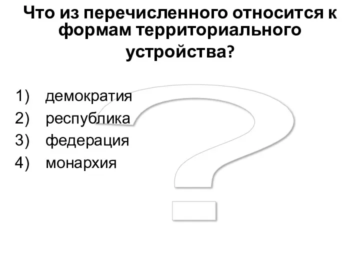 ? Что из перечисленного относится к формам территориального устройства? демократия республика федерация монархия