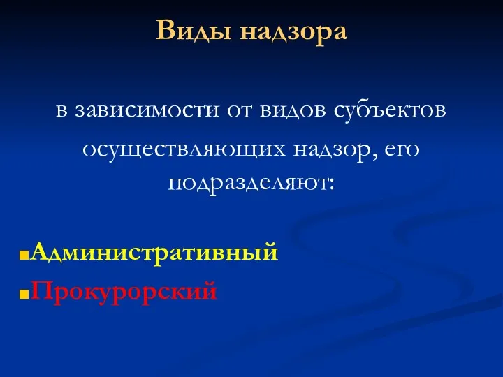 Виды надзора в зависимости от видов субъектов осуществляющих надзор, его подразделяют: Административный Прокурорский