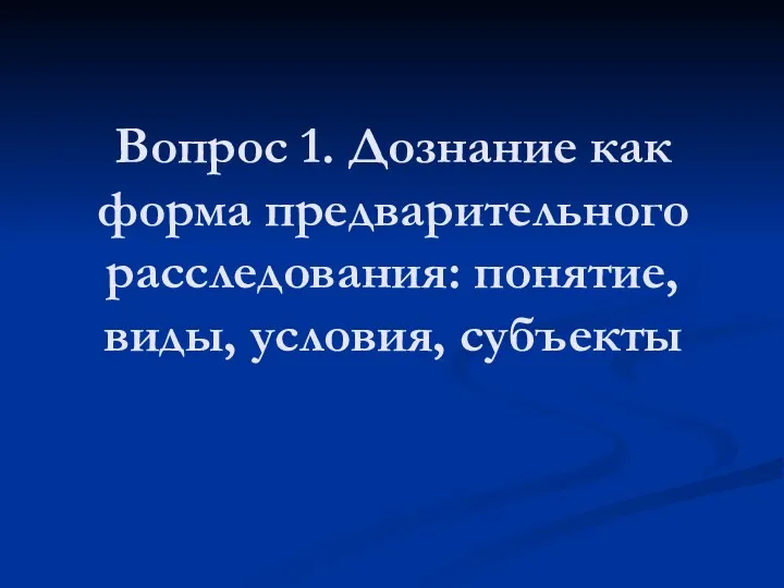 Вопрос 1. Дознание как форма предварительного расследования: понятие, виды, условия, субъекты