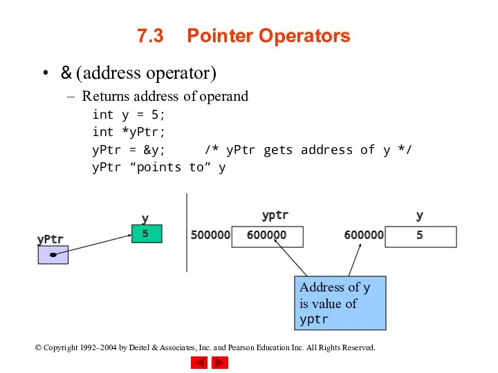 7.3 Pointer Operators & (address operator) Returns address of operand