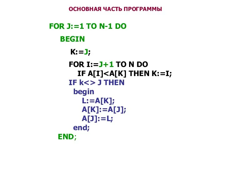 ОСНОВНАЯ ЧАСТЬ ПРОГРАММЫ FOR J:=1 TO N-1 DO BEGIN K:=J; FOR I:=J+1 TO