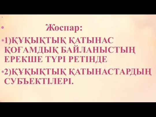 Жоспар: 1)ҚҰҚЫҚТЫҚ ҚАТЫНАС ҚОҒАМДЫҚ БАЙЛАНЫСТЫҢ ЕРЕКШЕ ТҮРІ РЕТІНДЕ 2)ҚҰҚЫҚТЫҚ ҚАТЫНАСТАРДЫҢ СУБЪЕКТІЛЕРІ.