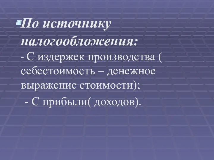 По источнику налогообложения: - С издержек производства ( себестоимость –