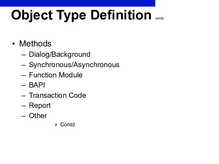 Object Type Definition contd. Methods Dialog/Background Synchronous/Asynchronous Function Module BAPI Transaction Code Report Other Contd.