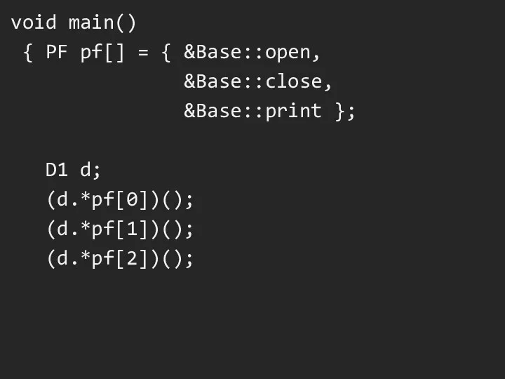 void main() { PF pf[] = { &Base::open, &Base::close, &Base::print }; D1 d; (d.*pf[0])(); (d.*pf[1])(); (d.*pf[2])();