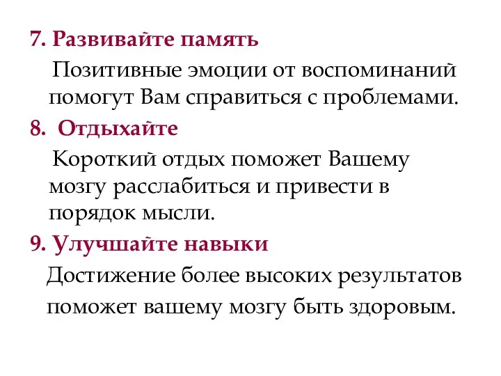 7. Развивайте память Позитивные эмоции от воспоминаний помогут Вам справиться с проблемами. 8.