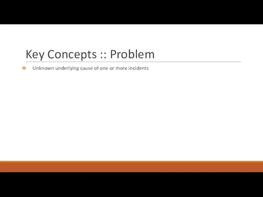 Key Concepts :: Problem Unknown underlying cause of one or more incidents