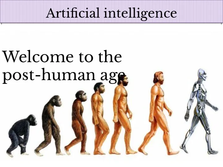 Artificial intelligence Welcome to the post-human age