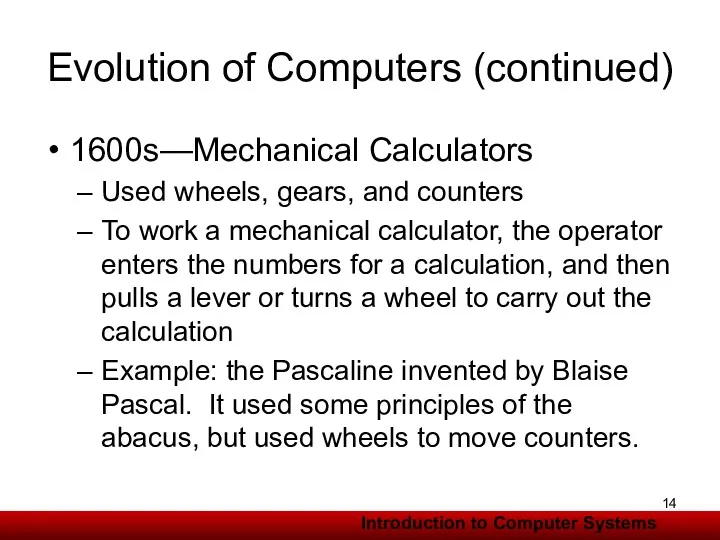 Evolution of Computers (continued) 1600s—Mechanical Calculators Used wheels, gears, and counters To work