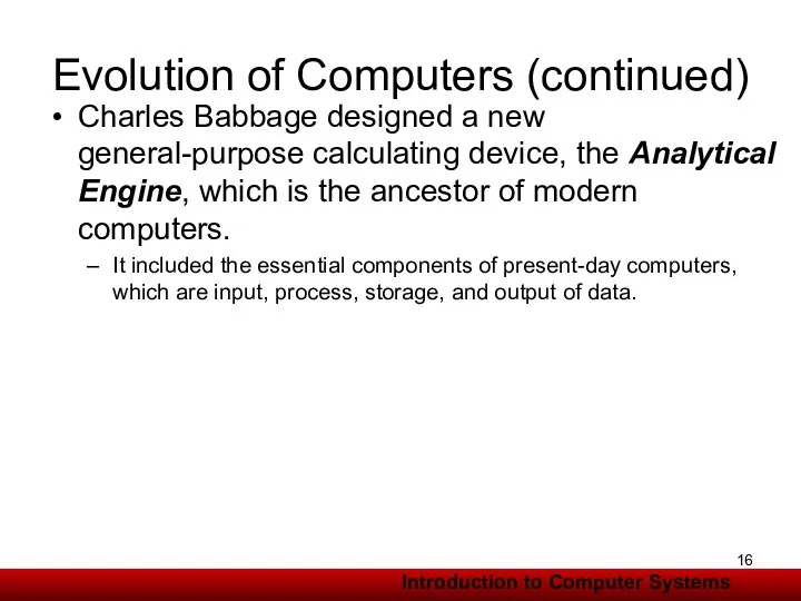 Evolution of Computers (continued) Charles Babbage designed a new general-purpose calculating device, the