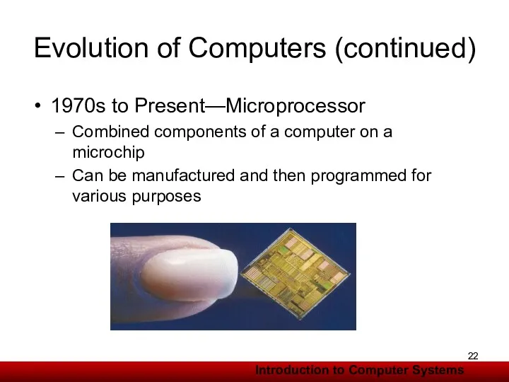 Evolution of Computers (continued) 1970s to Present—Microprocessor Combined components of a computer on
