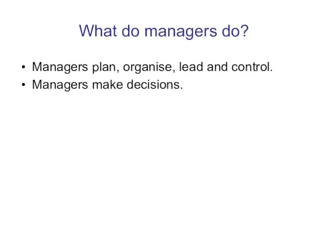 What do managers do? Managers plan, organise, lead and control. Managers make decisions.