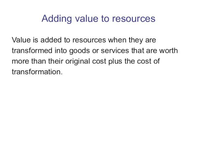Adding value to resources Value is added to resources when