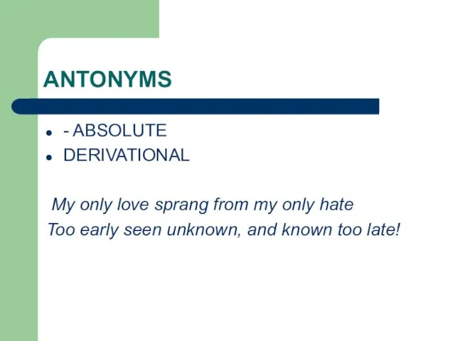 ANTONYMS - ABSOLUTE DERIVATIONAL My only love sprang from my only hate Too