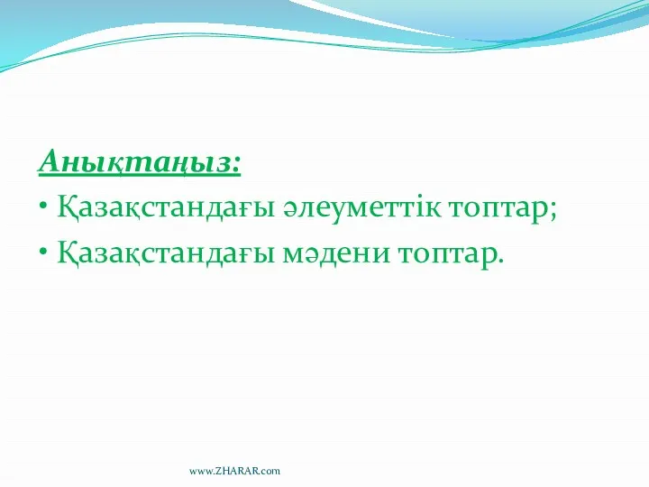 Анықтаңыз: • Қазақстандағы әлеуметтік топтар; • Қазақстандағы мәдени топтар. www.ZHARAR.com