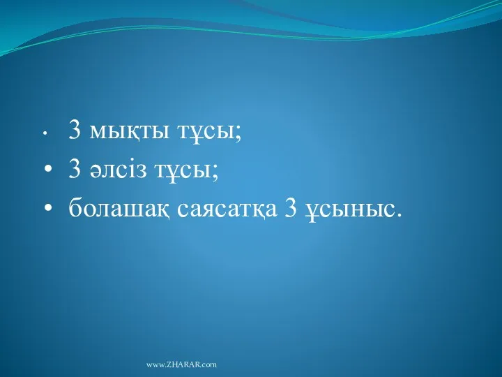 • 3 мықты тұсы; • 3 әлсіз тұсы; • болашақ саясатқа 3 ұсыныс. www.ZHARAR.com