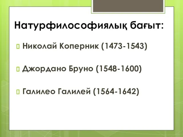 Натурфилософиялық бағыт: Николай Коперник (1473-1543) Джордано Бруно (1548-1600) Галилео Галилей (1564-1642)