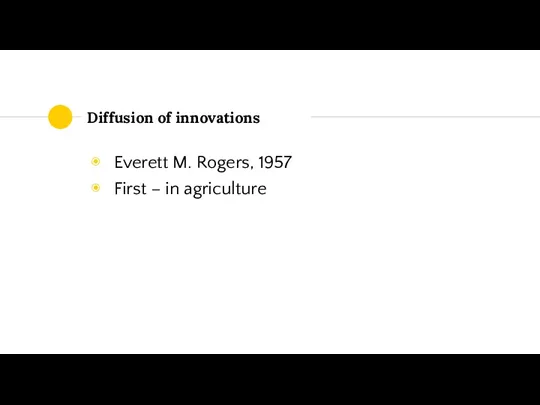 Diffusion of innovations Everett M. Rogers, 1957 First – in agriculture