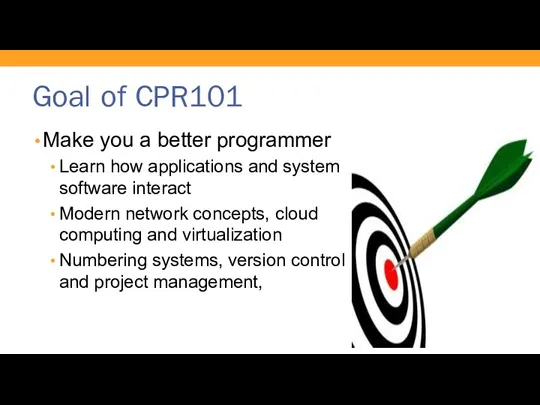 Goal of CPR101 Make you a better programmer Learn how