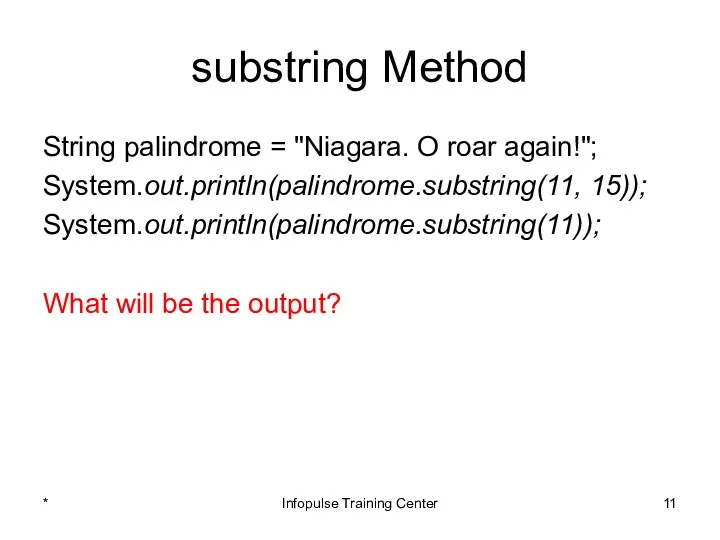 substring Method String palindrome = "Niagara. O roar again!"; System.out.println(palindrome.substring(11,