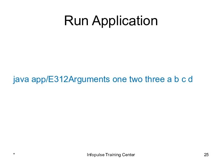 Run Application java app/E312Arguments one two three a b c d * Infopulse Training Center