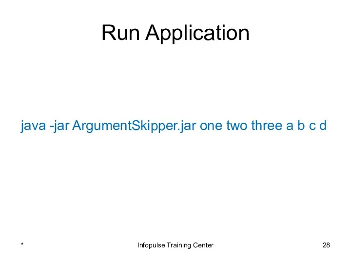 Run Application java -jar ArgumentSkipper.jar one two three a b c d * Infopulse Training Center