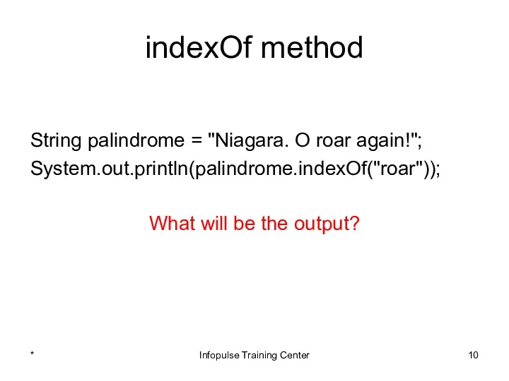 indexOf method String palindrome = "Niagara. O roar again!"; System.out.println(palindrome.indexOf("roar"));