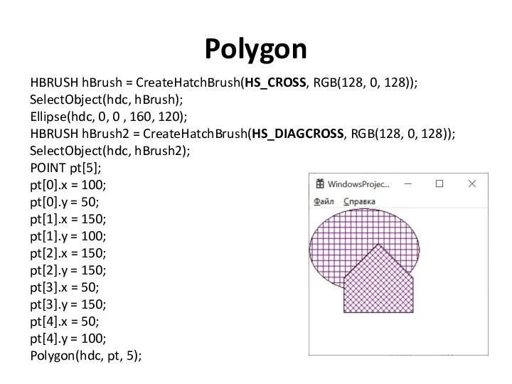 Polygon HBRUSH hBrush = CreateHatchBrush(HS_CROSS, RGB(128, 0, 128)); SelectObject(hdc, hBrush); Ellipse(hdc, 0, 0