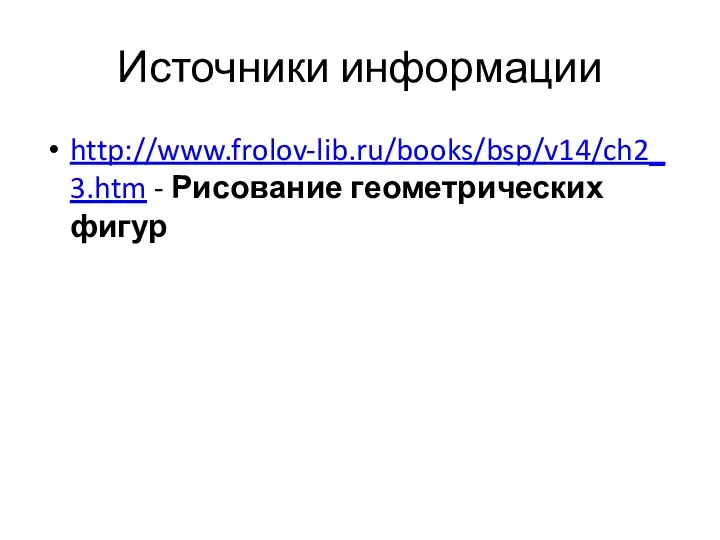Источники информации http://www.frolov-lib.ru/books/bsp/v14/ch2_3.htm - Рисование геометрических фигур
