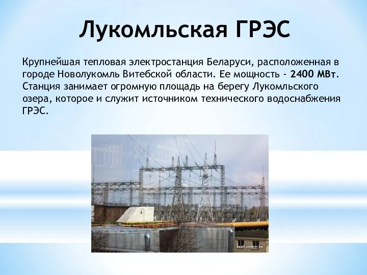 Лукомльская ГРЭС Крупнейшая тепловая электростанция Беларуси, расположенная в городе Новолукомль Витебской области. Ее