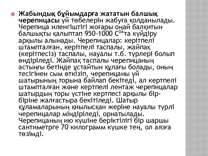 Жабындық бұйымдарға жататын балшық черепицасы үй төбелерін жабуға қолданылады. Черепица