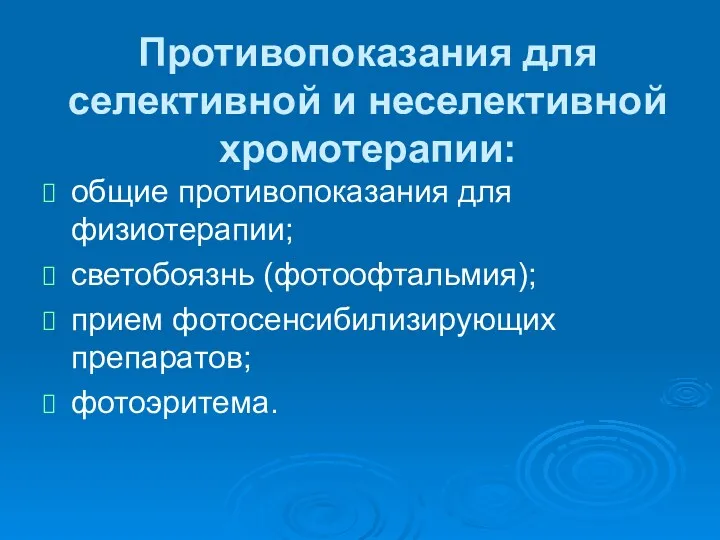 Противопоказания для селективной и неселективной хромотерапии: общие противопоказания для физиотерапии; светобоязнь (фотоофтальмия); прием фотосенсибилизирующих препаратов; фотоэритема.