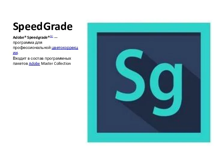 SpeedGrade Adobe® Speedgrade®[1] — программа для профессиональной цветокоррекции. Входит в состав программных пакетов Adobe Master Collection