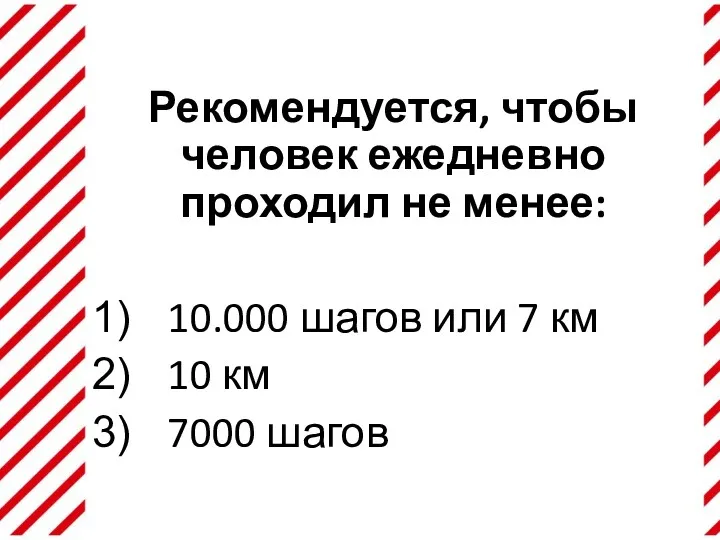 Рекомендуется, чтобы человек ежедневно проходил не менее: 10.000 шагов или 7 км 10 км 7000 шагов