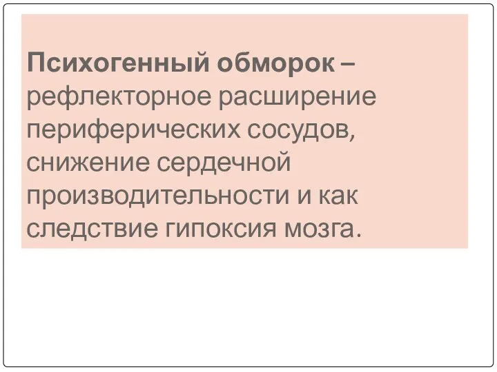 Психогенный обморок – рефлекторное расширение периферических сосудов, снижение сердечной производительности и как следствие гипоксия мозга.