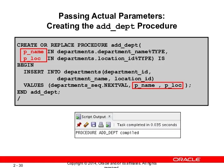 Passing Actual Parameters: Creating the add_dept Procedure CREATE OR REPLACE
