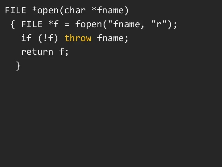 FILE *open(char *fname) { FILE *f = fopen("fname, "r"); if (!f) throw fname; return f; }