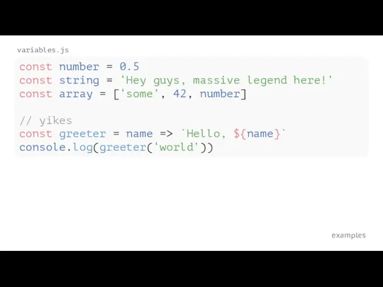 examples variables.js const number = 0.5 const string = ‘Hey