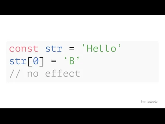 immutable const str = ‘Hello’ str[0] = ‘B’ // no effect