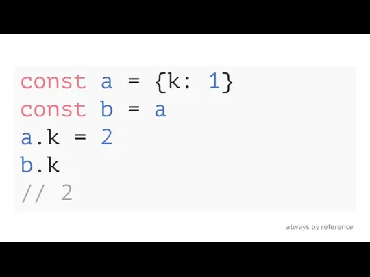 always by reference const a = {k: 1} const b