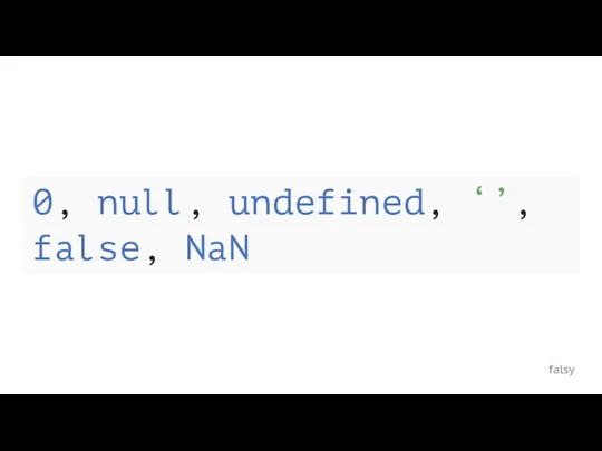 falsy 0, null, undefined, ‘’, false, NaN