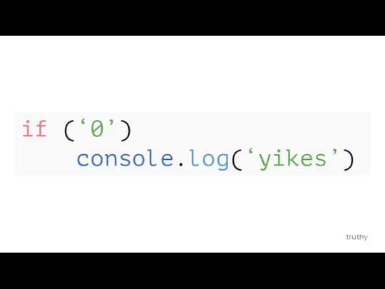 truthy if (‘0’) console.log(‘yikes’)